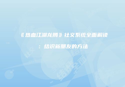 《热血江湖龙腾》社交系统全面解读：结识新朋友的方法