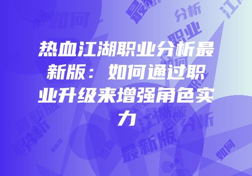 热血江湖职业分析最新版：如何通过职业升级来增强角色实力