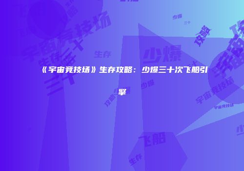 《宇宙竞技场》生存攻略：少爆三十次飞船引擎