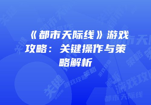 《都市天际线》游戏攻略：关键操作与策略解析
