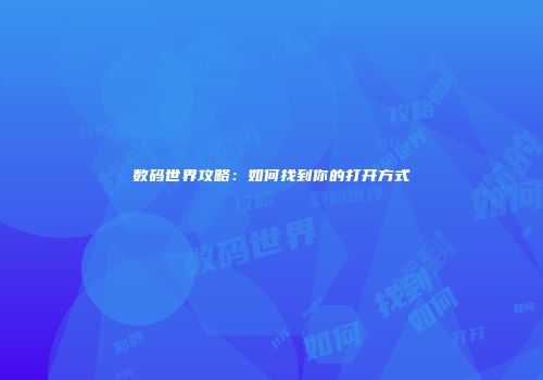 数码世界攻略：如何找到你的打开方式