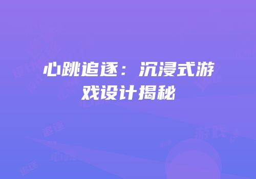 心跳追逐：沉浸式游戏设计揭秘