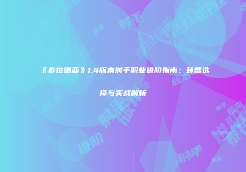 《泰拉瑞亚》1.4版本射手职业进阶指南：装备选择与实战解析