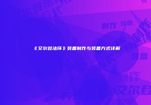 《艾尔登法环》装备制作与装备方式详解