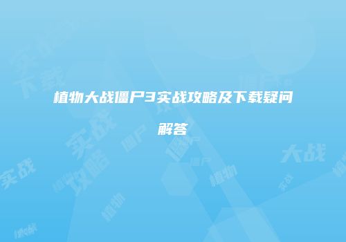 植物大战僵尸3实战攻略及下载疑问解答