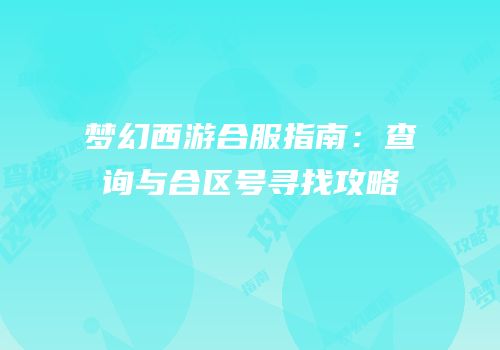 梦幻西游合服指南：查询与合区号寻找攻略