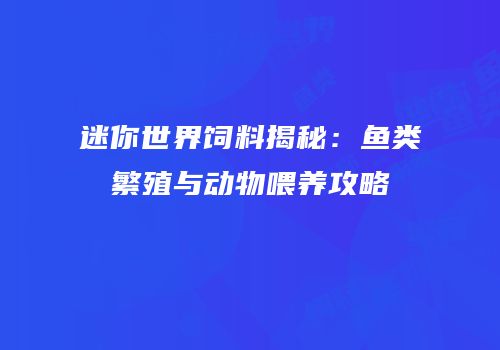 迷你世界饲料揭秘：鱼类繁殖与动物喂养攻略