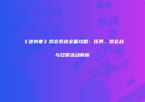 《逆水寒》帮会系统全面攻略：任务、帮会战与日常活动解析