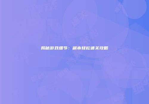 揭秘游戏细节：副本轻松通关攻略