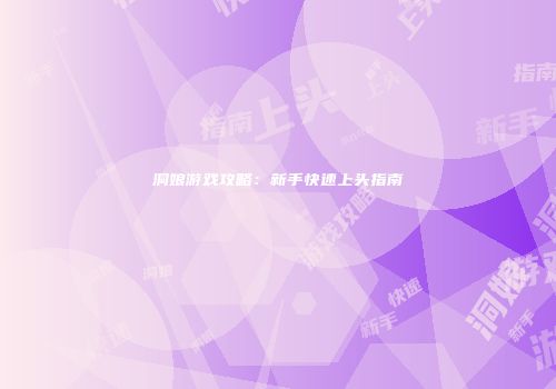 洞娘游戏攻略：新手快速上头指南