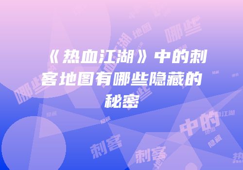 《热血江湖》中的刺客地图有哪些隐藏的秘密