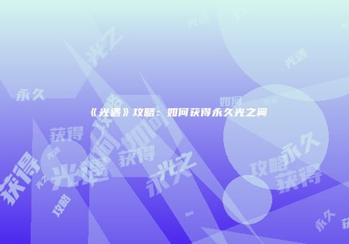 《光遇》攻略：如何获得永久光之翼