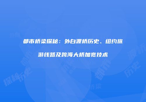 都市桥梁探秘：外白渡桥历史、纽约旅游线路及跨海大桥加宽技术