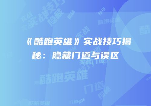 《酷跑英雄》实战技巧揭秘：隐藏门道与误区
