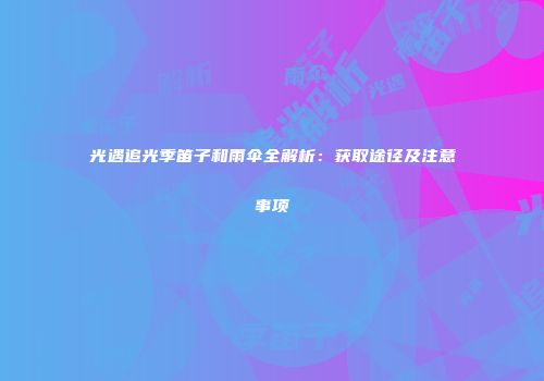 光遇追光季笛子和雨伞全解析：获取途径及注意事项