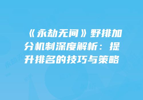 《永劫无间》野排加分机制深度解析：提升排名的技巧与策略