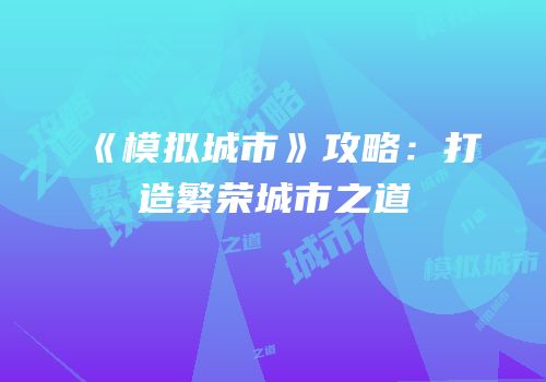 《模拟城市》攻略：打造繁荣城市之道