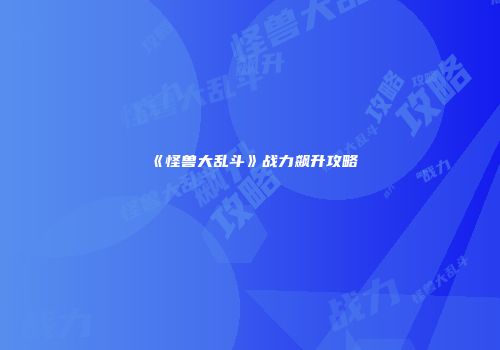 《怪兽大乱斗》战力飙升攻略
