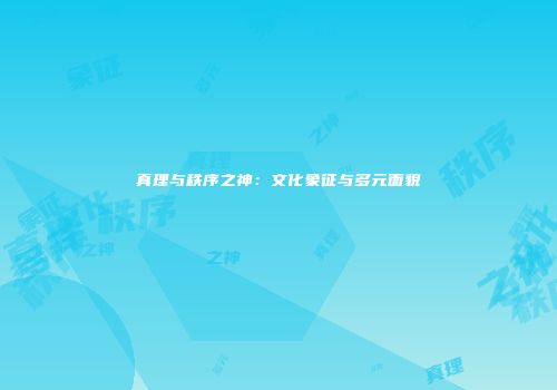 真理与秩序之神：文化象征与多元面貌