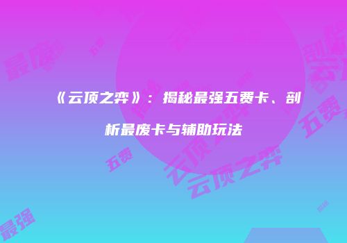《云顶之弈》：揭秘最强五费卡、剖析最废卡与辅助玩法