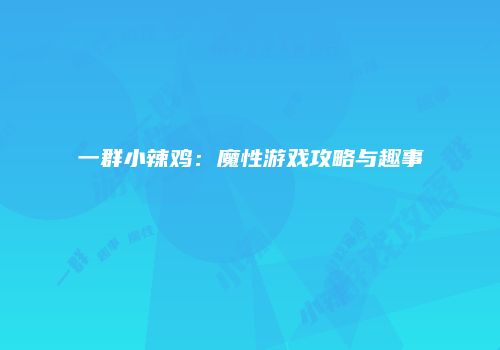 一群小辣鸡：魔性游戏攻略与趣事