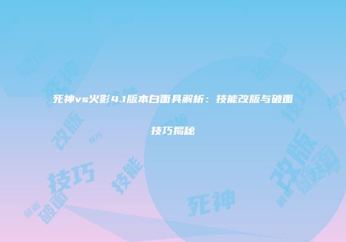 死神vs火影4.1版本白面具解析：技能改版与破面技巧揭秘