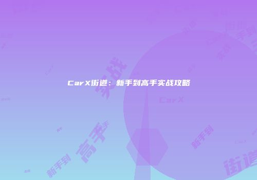 CarX街道：新手到高手实战攻略