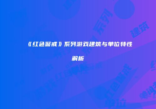 《红色警戒》系列游戏建筑与单位特性解析