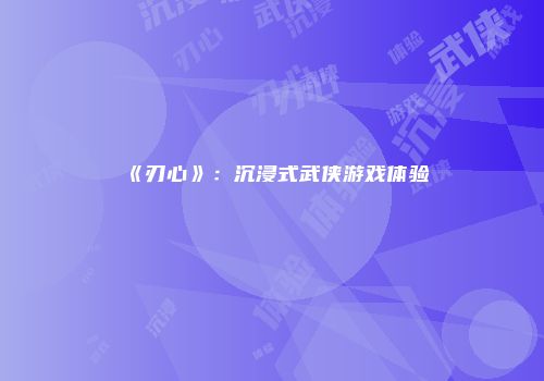 《刃心》：沉浸式武侠游戏体验