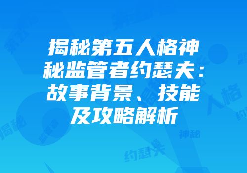 揭秘第五人格神秘监管者约瑟夫：故事背景、技能及攻略解析