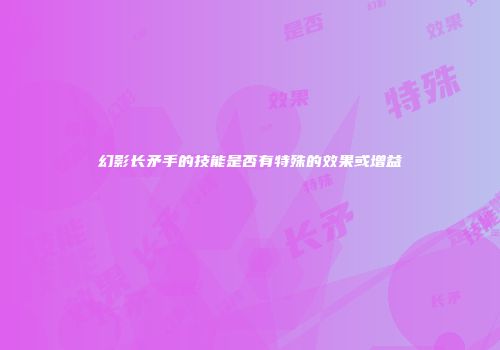 幻影长矛手的技能是否有特殊的效果或增益
