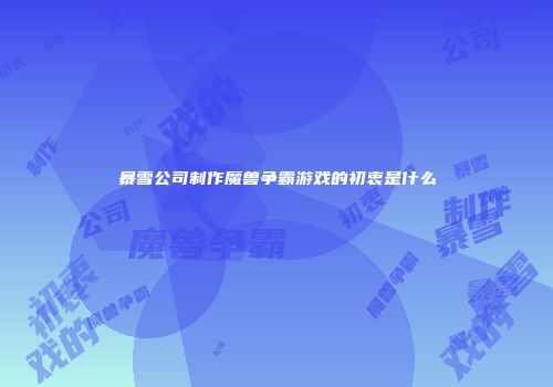 暴雪公司制作魔兽争霸游戏的初衷是什么