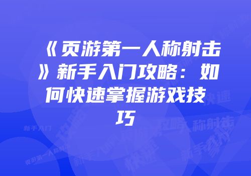 《页游第一人称射击》新手入门攻略:如何快速掌握游戏技巧