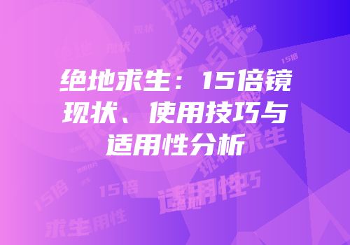 绝地求生：15倍镜现状、使用技巧与适用性分析