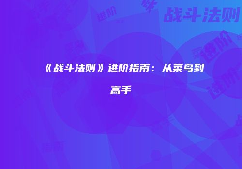 《战斗法则》进阶指南：从菜鸟到高手