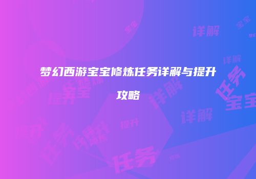 梦幻西游宝宝修炼任务详解与提升攻略