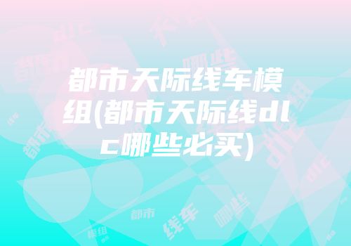 都市天际线车模组(都市天际线dlc哪些必买)