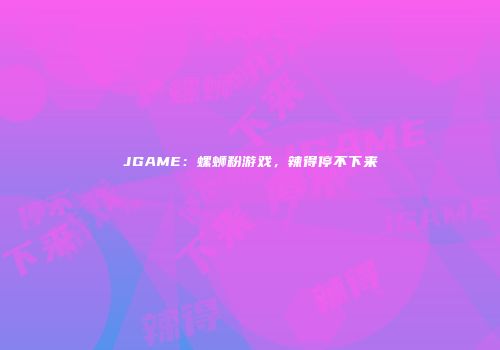 JGAME：螺蛳粉游戏，辣得停不下来