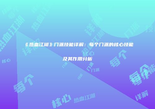《热血江湖》门派技能详解:每个门派的核心技能及其作用分析