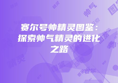 赛尔号帅精灵图鉴：探索帅气精灵的进化之路