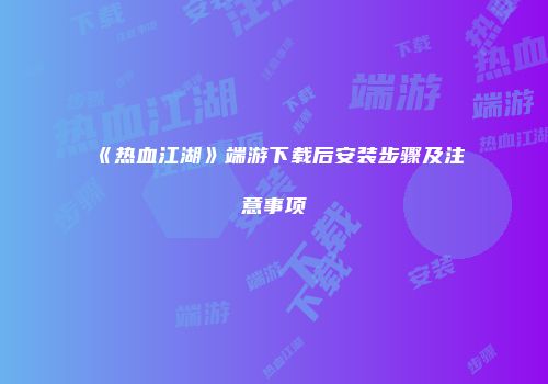 《热血江湖》端游下载后安装步骤及注意事项
