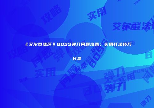 《艾尔登法环》BOSS弹刀问题攻略：实用打法技巧分享