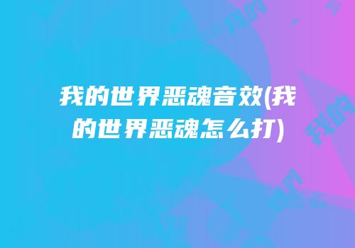 我的世界恶魂音效(我的世界恶魂怎么打)