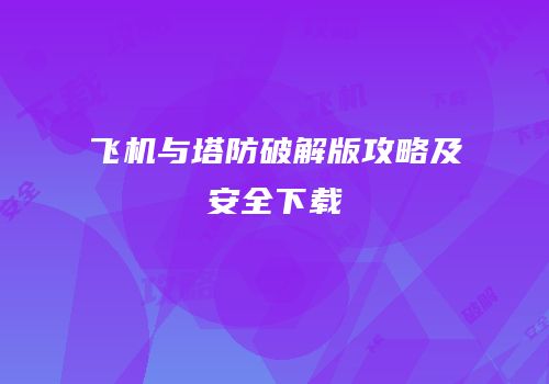 飞机与塔防破解版攻略及安全下载