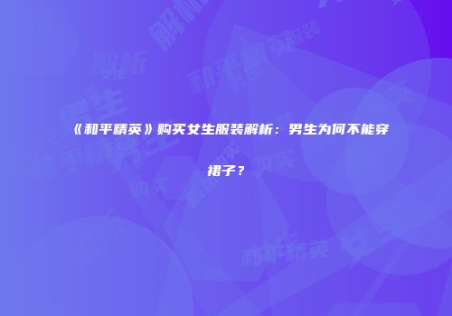 《和平精英》购买女生服装解析：男生为何不能穿裙子？