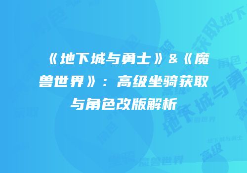 《地下城与勇士》&《魔兽世界》：高级坐骑获取与角色改版解析