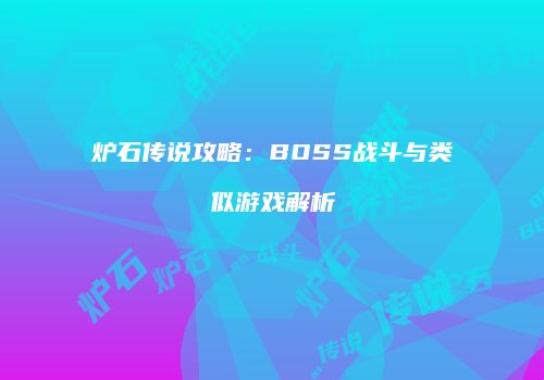炉石传说攻略：BOSS战斗与类似游戏解析