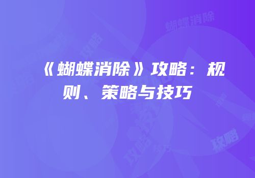 《蝴蝶消除》攻略：规则、策略与技巧