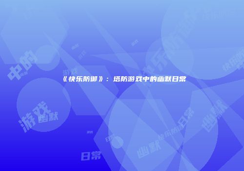 《快乐防御》：塔防游戏中的幽默日常