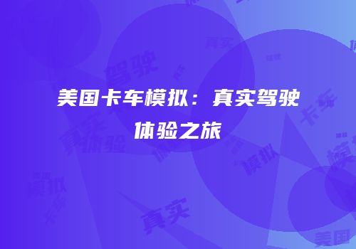 美国卡车模拟：真实驾驶体验之旅